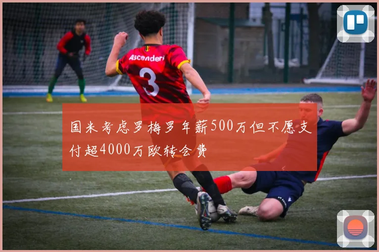 国米考虑罗梅罗年薪500万但不愿支付超4000万欧转会费