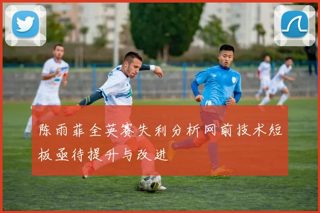 陈雨菲全英赛失利分析网前技术短板亟待提升与改进