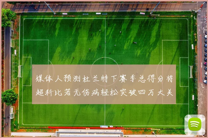 媒体人预测杜兰特下赛季总得分将超科比若无伤病轻松突破四万大关