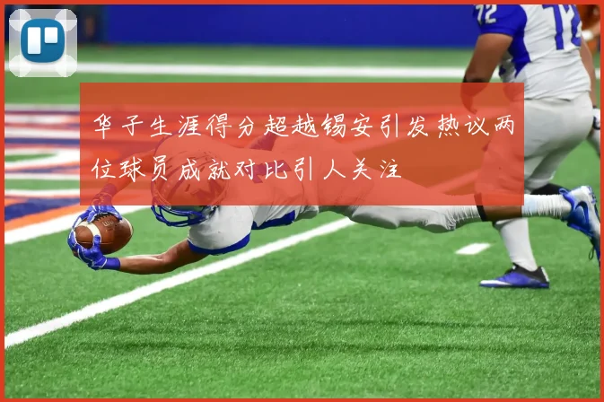 华子生涯得分超越锡安引发热议两位球员成就对比引人关注