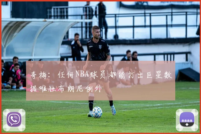 夸梅：任何NBA球员都能打出巨星数据唯独布朗尼例外